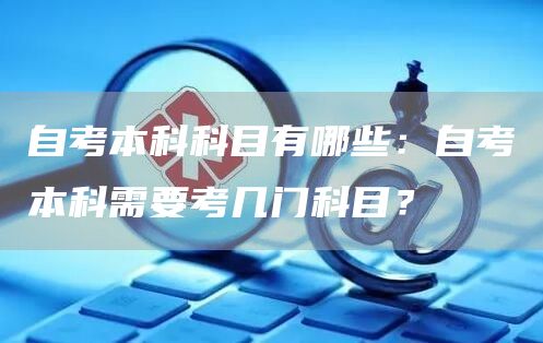 自考本科科目有哪些：自考本科需要考几门科目？(图1)