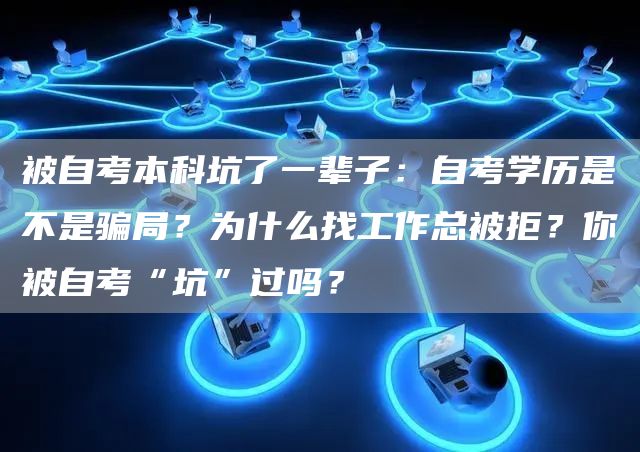 被自考本科坑了一辈子：自考学历是不是骗局？为什么找工作总被拒？你被自考“坑”过吗？(图1)