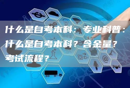 什么是自考本科：专业科普：什么是自考本科？含金量？考试流程？(图1)