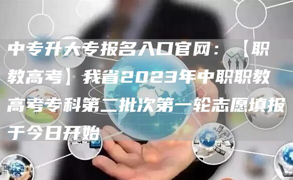 中专升大专报名入口官网：【职教高考】我省2023年中职职教高考专科第二批次第一轮志愿填报于今日开始(图1)