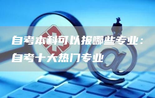 自考本科可以报哪些专业：自考十大热门专业