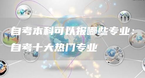 自考本科可以报哪些专业：自考十大热门专业(图1)