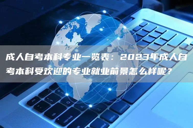 成人自考本科专业一览表：2023年成人自考本科受欢迎的专业就业前景怎么样呢？(图1)