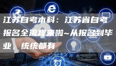 江苏自考本科：江苏省自考报名全流程来啦~从报名到毕业，统统都有(图1)