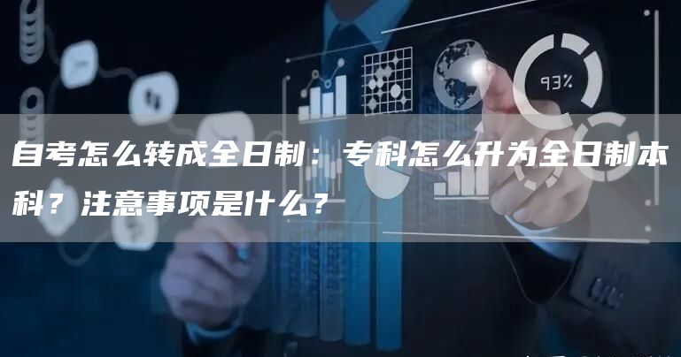 自考怎么转成全日制：专科怎么升为全日制本科？注意事项是什么？