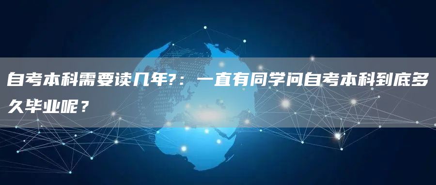 自考本科需要读几年?：一直有同学问自考本科到底多久毕业呢？(图1)