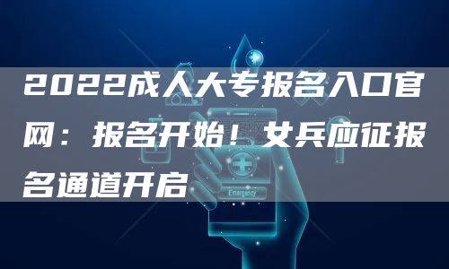 2022成人大专报名入口官网：报名开始！女兵应征报名通道开启→(图1)