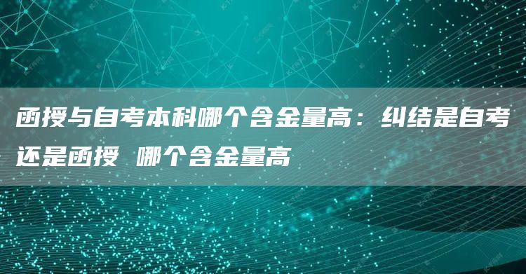 函授与自考本科哪个含金量高：纠结是自考还是函授 哪个含金量高(图1)