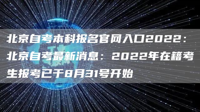 北京自考本科报名官网入口2022：北京自考最新消息：2022年在籍考生报考已于8月31号开始(图1)