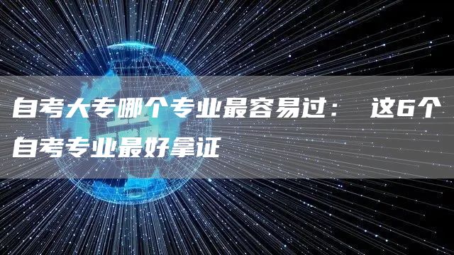 自考大专哪个专业最容易过：✅这6个自考专业最好拿证(图1)