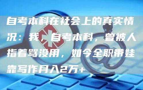 自考本科在社会上的真实情况：我，自考本科，曾被人指着骂没用，如今全职带娃靠写作月