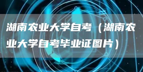 湖南农业大学自考（湖南农业大学自考毕业证图片）(图1)