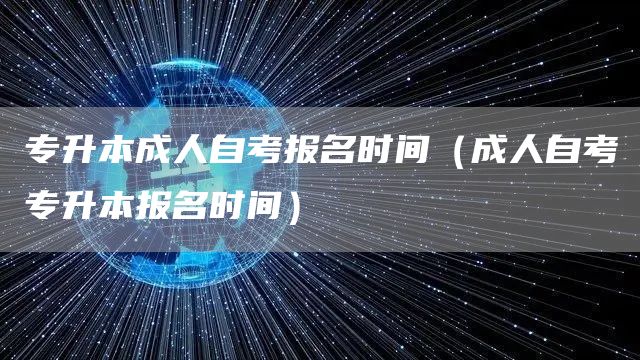 专升本成人自考报名时间（成人自考专升本报名时间）(图1)