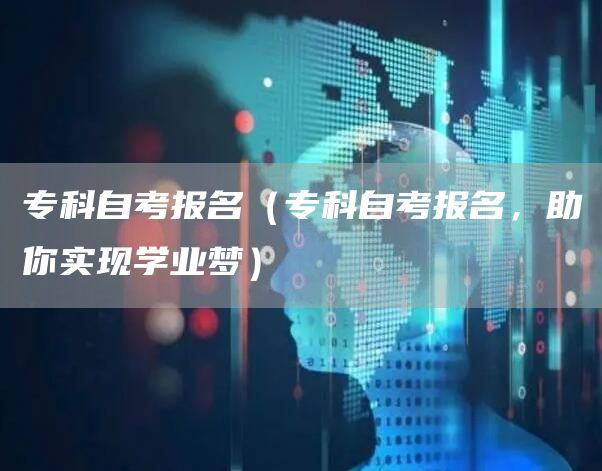 专科自考报名（专科自考报名，助你实现学业梦）(图1)