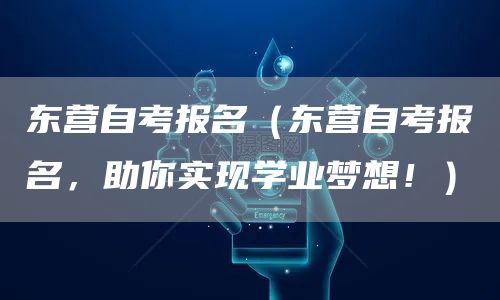 东营自考报名（东营自考报名，助你实现学业梦想！）(图1)