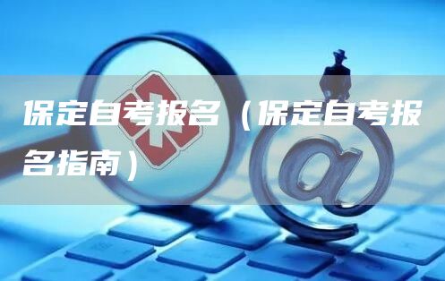 保定自考报名（保定自考报名指南）(图1)