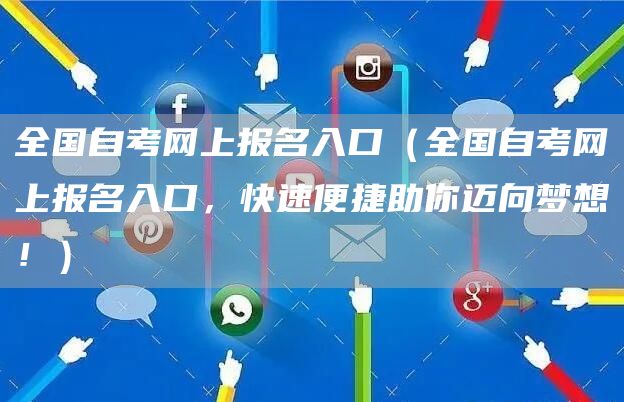 全国自考网上报名入口（全国自考网上报名入口，快速便捷助你迈向梦想！）(图1)