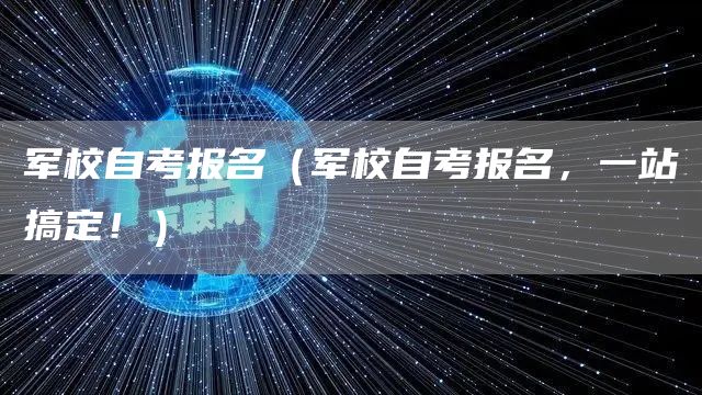 军校自考报名（军校自考报名，一站搞定！）(图1)