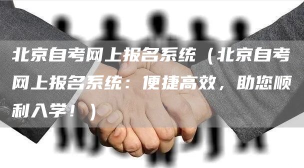 北京自考网上报名系统（北京自考网上报名系统：便捷高效，助您顺利入学！）(图1)