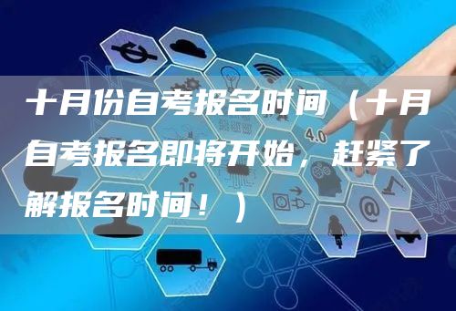 十月份自考报名时间（十月自考报名即将开始，赶紧了解报名时间！）(图1)