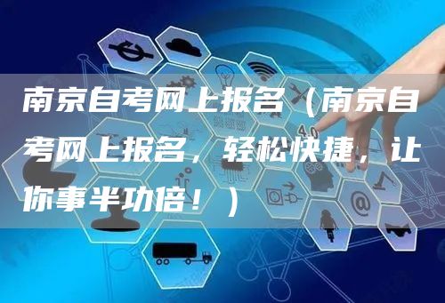 南京自考网上报名（南京自考网上报名，轻松快捷，让你事半功倍！）(图1)