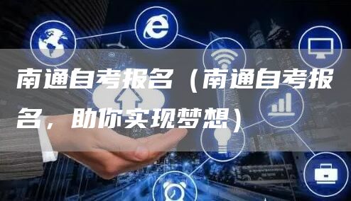 南通自考报名（南通自考报名，助你实现梦想）(图1)