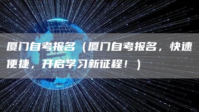 厦门自考报名（厦门自考报名，快速便捷，开启学习新征程！）(图1)