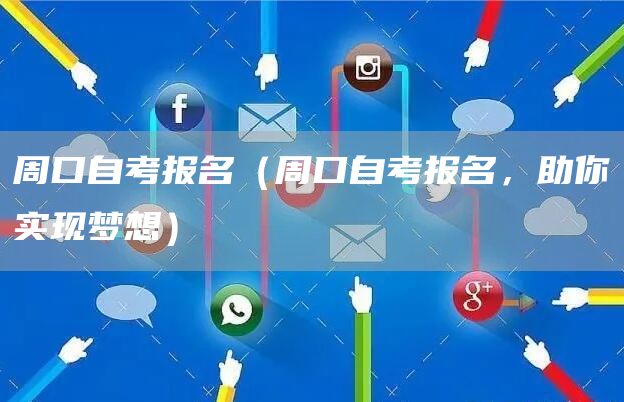 周口自考报名（周口自考报名，助你实现梦想）(图1)