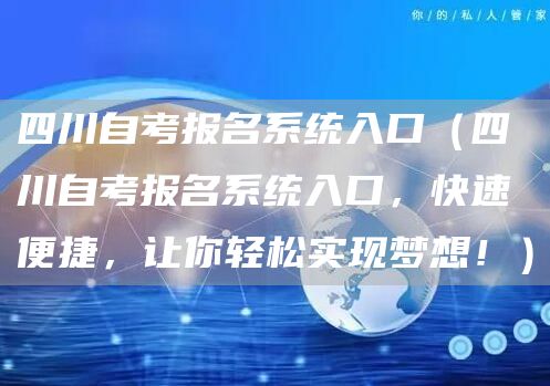 四川自考报名系统入口（四川自考报名系统入口，快速便捷，让你轻松实现梦想！）(图1)