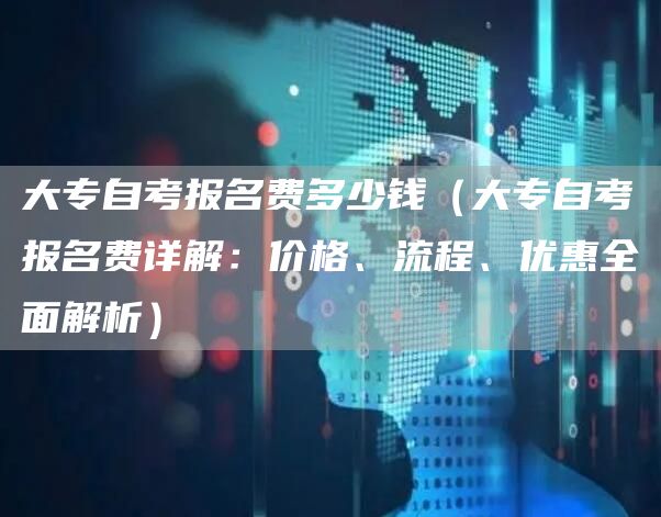 大专自考报名费多少钱（大专自考报名费详解：价格、流程、优惠全面解析）(图1)