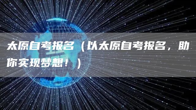 太原自考报名（以太原自考报名，助你实现梦想！）(图1)