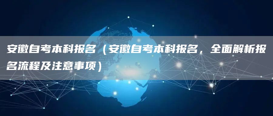 安徽自考本科报名（安徽自考本科报名，全面解析报名流程及注意事项）(图1)