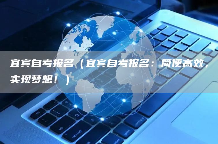 宜宾自考报名（宜宾自考报名：简便高效，实现梦想！）(图1)