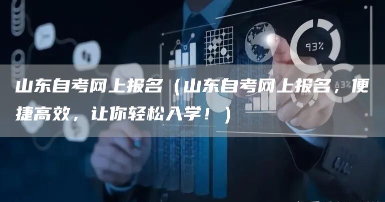 山东自考网上报名（山东自考网上报名，便捷高效，让你轻松入学！）