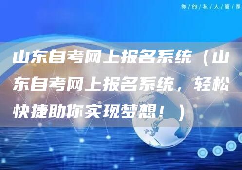 山东自考网上报名系统（山东自考网上报名系统，轻松快捷助你实现梦想！）(图1)