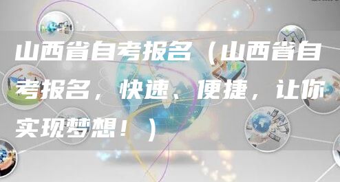 山西省自考报名（山西省自考报名，快速、便捷，让你实现梦想！）(图1)