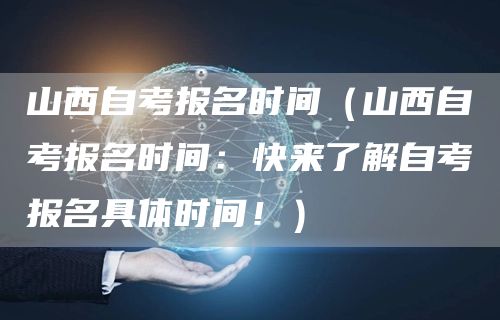 山西自考报名时间（山西自考报名时间：快来了解自考报名具体时间！）(图1)