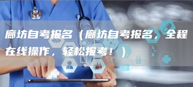 廊坊自考报名（廊坊自考报名，全程在线操作，轻松报考！）(图1)