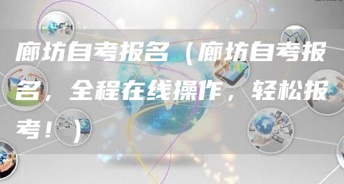 廊坊自考报名（廊坊自考报名，全程在线操作，轻松报考！）