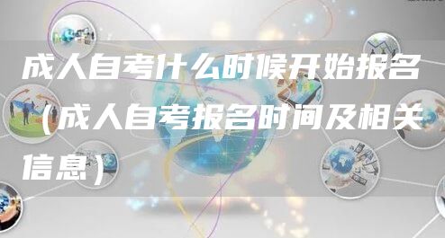 成人自考什么时候开始报名（成人自考报名时间及相关信息）(图1)