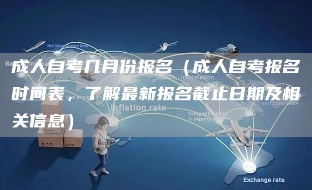 成人自考几月份报名（成人自考报名时间表，了解最新报名截止日期及相关信息）(图1)