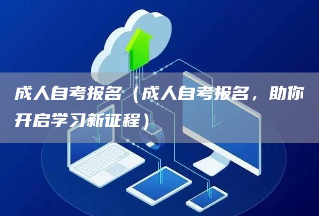 成人自考报名（成人自考报名，助你开启学习新征程）(图1)