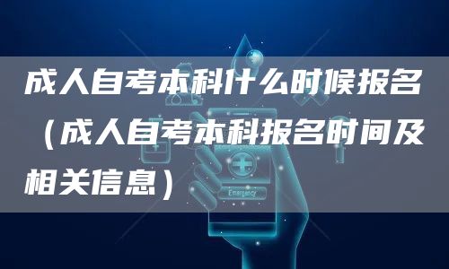 成人自考本科什么时候报名（成人自考本科报名时间及相关信息）(图1)