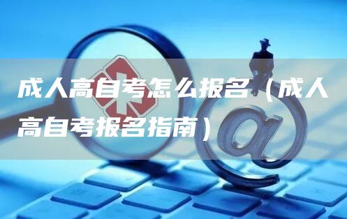 成人高自考怎么报名（成人高自考报名指南）(图1)