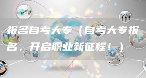 报名自考大专（自考大专报名，开启职业新征程！）(图1)