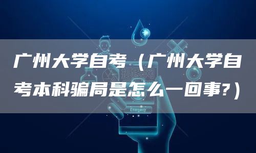 广州大学自考（广州大学自考本科骗局是怎么一回事?）(图1)