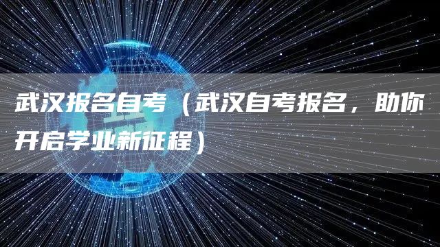 武汉报名自考（武汉自考报名，助你开启学业新征程）(图1)