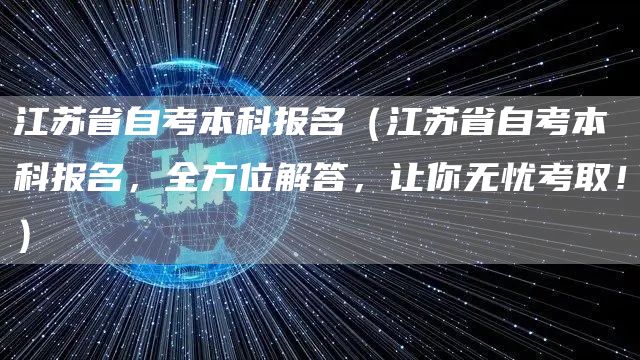 江苏省自考本科报名（江苏省自考本科报名，全方位解答，让你无忧考取！）(图1)