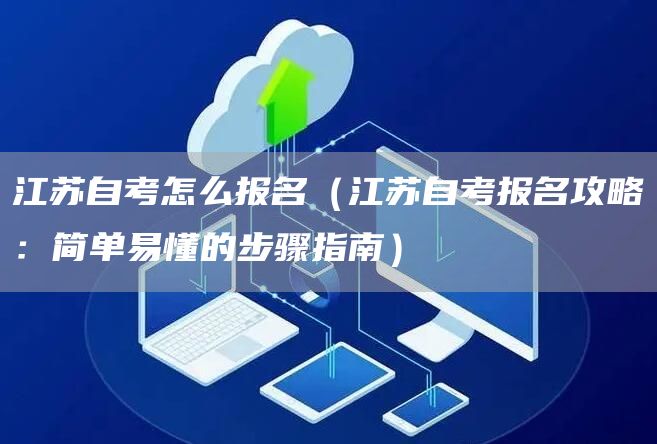 江苏自考怎么报名（江苏自考报名攻略：简单易懂的步骤指南）(图1)