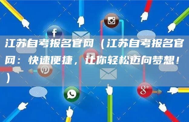 江苏自考报名官网（江苏自考报名官网：快速便捷，让你轻松迈向梦想！）(图1)